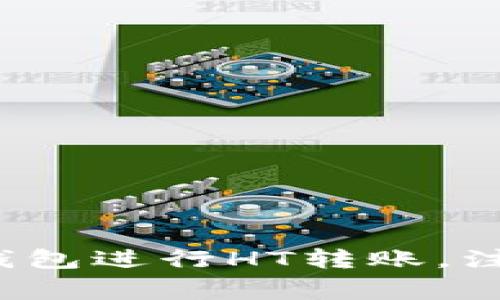 如何通过货币钱包进行HT转账，注意事项有哪些？