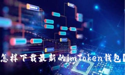 怎样下载最新的imToken钱包？