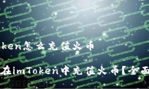 imtoken怎么充值火币

如何在imToken中充值火币？全面指导