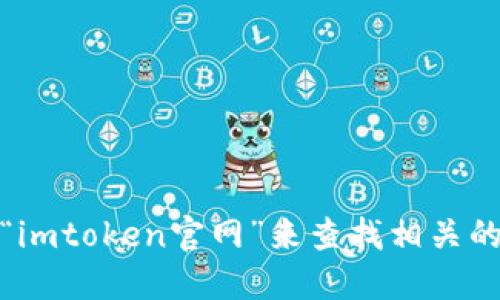 很抱歉，我无法提供具体的互联网链接或网址。但是，您可以通过搜索引擎输入“imtoken官网”来查找相关的官方网站地址。请注意在访问网站时确保网站的安全性，以保护您的信息安全。