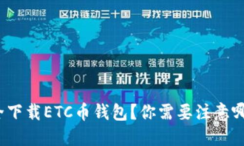 如何安全下载ETC币钱包？你需要注意哪些问题？