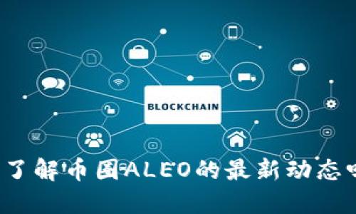 你了解币圈ALEO的最新动态吗？