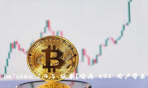 为什么选择 imToken 1.4.5 版本？它为 EOS 用户带来了哪些优势？