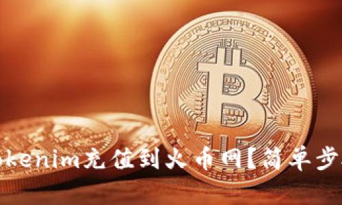 如何将Tokenim充值到火币网？简单步骤全攻略