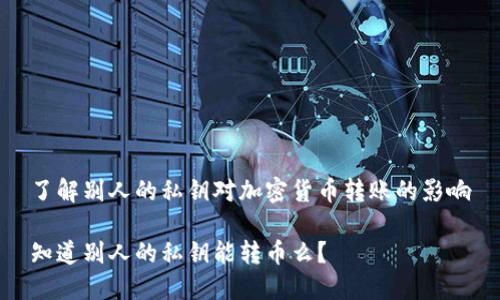 了解别人的私钥对加密货币转账的影响

知道别人的私钥能转币么？