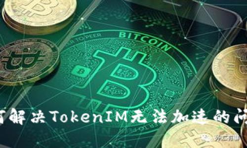 如何解决TokenIM无法加速的问题？