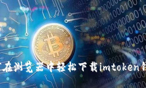 如何在浏览器中轻松下载imtoken钱包？