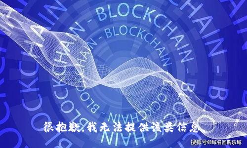 很抱歉，我无法提供该类信息。