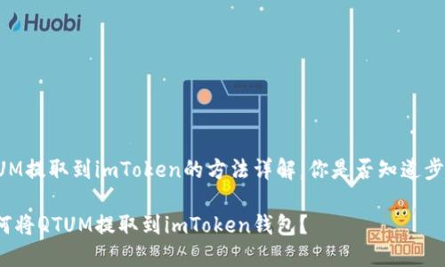 QTUM提取到imToken的方法详解，你是否知道步骤？

如何将QTUM提取到imToken钱包？