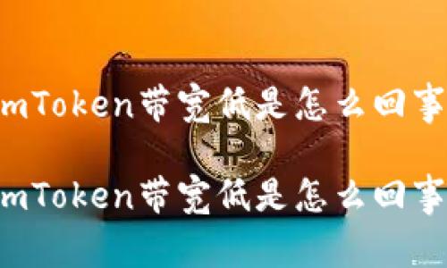imToken带宽低是怎么回事

imToken带宽低是怎么回事？
