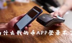 为什么我的币APP登录不了