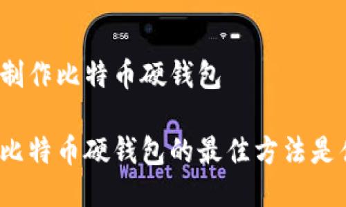 如何制作比特币硬钱包

制作比特币硬钱包的最佳方法是什么？