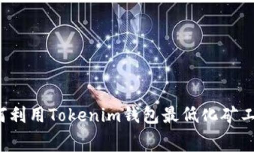 如何利用Tokenim钱包最低化矿工费？