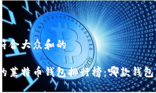 思考一个符合大众和的

最受欢迎的莱特币钱包排行榜：哪款钱包更适合你？