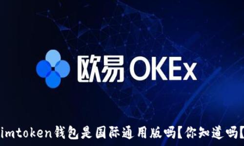   
imtoken钱包是国际通用版吗？你知道吗？
