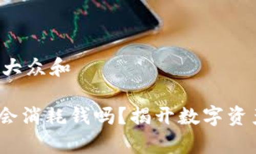 思考一个符合大众和

imtoken冻结会消耗钱吗？揭开数字资产安全的真相！