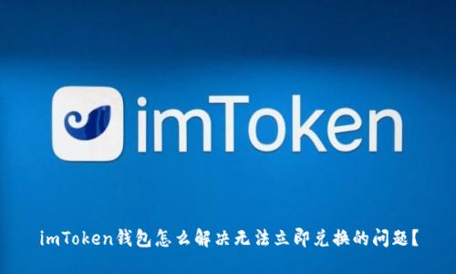 imToken钱包怎么解决无法立即兑换的问题？