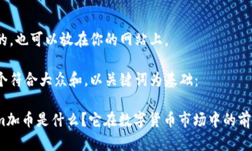 自己给的，也可以放在你的网站上。

思考一个符合大众和，以关键词为基础：

Tokenim加币是什么？它在数字货币市场中的前景如何？