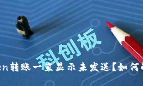 为什么imToken转账一直显示未发送？如何解决这一问题？