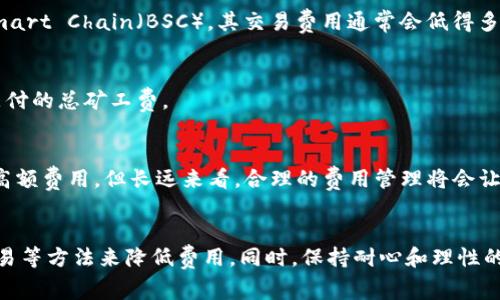 imToken钱包矿工费太高？如何有效控制交易费用？

imToken钱包, 矿工费, 交易费用, 加密货币, 钱包使用技巧/guanjianci

引言
在当今的加密货币市场中，随着比特币、以太坊等数字资产的广泛采用，交易费用的波动引起了不少用户的关注。尤其是在使用像imToken钱包这样的数字货币钱包时，许多用户发现矿工费有时会高得离谱。那么，为什么会出现这种情况呢？又如何合理控制交易的费用呢？接下来，我们将深入探讨这个话题。

矿工费是什么？
首先，咱们得搞清楚什么是矿工费。简单来说，矿工费就是你在发起一笔交易时，需要支付给矿工的费用。这笔费用主要是为了激励矿工去处理和验证你的交易，以便将其记录到区块链上。可以想象一下，如果没有这笔费用，矿工们就没有动力去做这件事情，整个网络的运行都将受到影响。

为什么imToken钱包的矿工费会偏高？
那为何在imToken钱包里，矿工费有时会让人觉得太高呢？其实，这与网络的拥挤程度，以及当时的交易需求有很大的关系。比如说，当某些热门币种价格猛涨时，很多人都想要交易，这必然导致网络上的交易量剧增，从而使得矿工费飙升。

此外，不同的链上交易对成本的影响也不小。以太坊网络在高峰时段的交易费用常常让人咋舌，而比特币的交易拥堵情况同样让用户们颇感无奈。你可能会发现，有时你支付了不少的矿工费，但交易的确认速度居然还是慢得令人急躁。

如何降低imToken钱包的矿工费？
接下来，让我们讨论一下如何有效地控制和降低在imToken钱包中的交易费用。这里有几个实用的小技巧，希望能够帮到你！

h41. 选择合适的交易时机/h4
首先，你要学会观察市场情况。在网络繁忙的时段，比如说交易量高峰期，尽量避开这个时间段进行交易。你可以通过一些实时的监测网站来获知当前矿工费的水平，选择在费用相对较低的时候重新发起交易。

h42. 手动设置矿工费/h4
其实在imToken钱包中，有时候可以手动设定矿工费。虽然系统会推荐一个默认的矿工费，但你可以根据当下的需求适当调低，当然这样可能会影响交易的确认速度，因此需要找个平衡点。

h43. 使用更快的链和代币/h4
有些用户可能不知道，其实并不是所有的币种都需要支付高昂的矿工费。以太坊上的某些替代方案，比如Polygon或者Binance Smart Chain（BSC），其交易费用通常会低得多。你可以考虑在这些链上进行交易，从而节省不少费用。

h44. 分析交易数量/h4
另外一个降低矿工费的方式是合并交易。如果你有多笔小额交易要进行，不妨考虑把它们合并成一笔大交易，这样就能显著降低支付的总矿工费。

要保持耐心与理性
当然，控制矿工费不仅仅是一些小技巧的问题，更是一个关乎用户交易心态的事。在急需交易的时候，可能会错失机会而狠心支付高额费用，但长远来看，合理的费用管理将会让你在这个复杂的市场中游刃有余。

总结
总的来说，面对imToken钱包矿工费偏高的问题，用户可以通过选择适合的交易时机、手动设置矿工费、使用费用更低的链、合并交易等方法来降低费用。同时，保持耐心和理性的心态也是非常重要的。希望这些建议能对你有所帮助，让你在数字货币的世界中更加游刃有余！