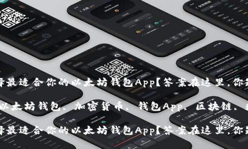 如何选择最适合你的以太坊钱包App？答案在这里，你知道吗？

关键词：以太坊钱包, 加密货币, 钱包App, 区块链, 数字资产

如何选择最适合你的以太坊钱包App？答案在这里，你知道吗？