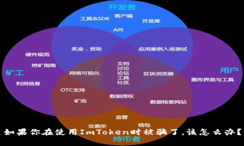 如果你在使用ImToken时被骗了，该怎么办？