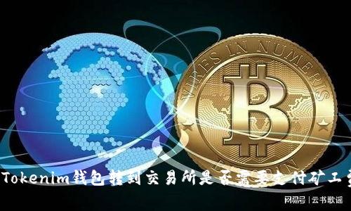 从Tokenim钱包转到交易所是否需要支付矿工费？