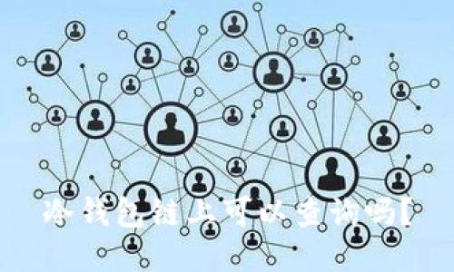 冷钱包链上可以查询吗？