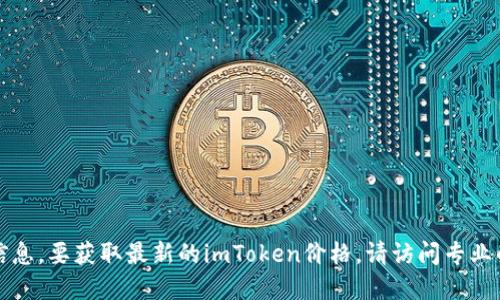 抱歉，我无法提供实时或最新的价格信息。要获取最新的imToken价格，请访问专业的金融网站或使用加密货币交易平台。