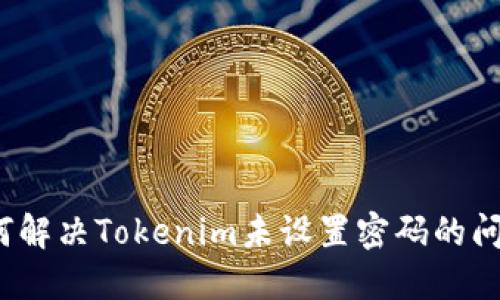 如何解决Tokenim未设置密码的问题？