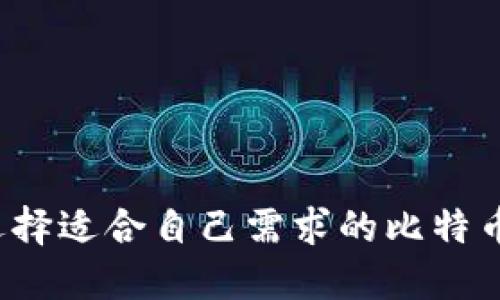 如何选择适合自己需求的比特币钱包？