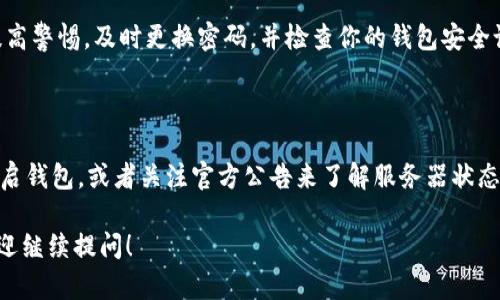 imToken钱包是一款广受欢迎的数字资产管理工具，而在使用过程中，用户偶尔会遇到钱包“离线”的情况。这个问题可能会让一些用户感到不安，因为它可能影响到资产的确认和交易。那么，当你遇到 imToken 钱包离线时，应该如何处理呢？

1. 网络连接问题

首先，最常见的原因是网络问题。当你发现钱包离线的时候，可以检查下你的网络连接。这就像手机没信号一样，先看看是不是网络出了问题。尝试重启路由器或切换网络。很多时候，简单的网络重连就可以解决这个问题。

2. 钱包版本更新

接下来，检查一下你使用的 imToken 钱包版本。开发者会不定期推出新版本来修复 bugs 或者增加新功能。如果你的钱包版本过旧，可能会导致离线。你可以去官网下载最新的版本进行更新，就像给手机更新系统一样，确保你的钱包能正常工作。

3. 节点问题

有时候，imToken 钱包可能因连接的区块链节点出现问题而导致离线。这就需要你调整一下设置，选择其他的节点。也可以尝试切换到其它区块链的节点，这样能恢复网络连接。这一操作不算复杂，通常可以在钱包的设置中找到节点选项。

4. 重启钱包

如果以上步骤都没能解决问题，可以试试关闭然后重新打开钱包，就像我们有时候重启电脑一样。关闭 imToken 钱包后等待几秒钟，再重新启动，这样可以刷新钱包的状态，可能会恢复在线。

5. 检查服务器状态

此外，有时候 imToken 钱包的服务器可能会因为维护或出现状况而下线。这种情况下你只能等待 imToken 官方恢复服务。可以通过他们的官方网站或官方社交媒体获取最新的信息。不妨关注一下官方公告，了解当前的状态。

6. 联系官方支持

如果经过以上步骤仍然无法解决问题，建议直接联系 imToken 的客服支持。客服通常会提供更详细的技术指导，帮助用户排除故障。记得提供足够的信息给客服，比如手机型号、钱包版本等，这样能加快解决问题的速度。

7. 考虑安全问题

在使用 imToken 钱包时，也要时刻注意安全。如果你发现钱包离线的同时还有其他异常情况，比如资金无故减少，那么一定要提高警惕。及时更换密码，并检查你的钱包安全设置。保持警惕，确保你的数字资产安全是第一位的。

总结

总的来说，当 imToken 钱包离线时，首先要检查网络连接、钱包版本、节点设置等基本因素。如果依然解决不了问题，可以尝试重启钱包，或者关注官方公告来了解服务器状态。必要时还可以寻求官方支持帮助，确保你的使用体验更加顺畅。同时，保持警惕也是非常重要的，要确保你的资产安全不受威胁。

希望这些建议可以帮助你有效应对 imToken 钱包离线的问题，让你的数字资产管理更加顺畅安全！如果还有其他相关问题，欢迎继续提问！