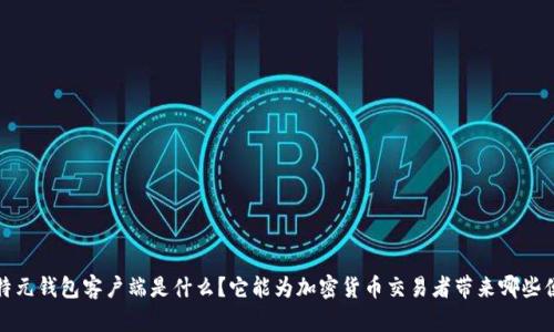 比特元钱包客户端是什么？它能为加密货币交易者带来哪些便利？