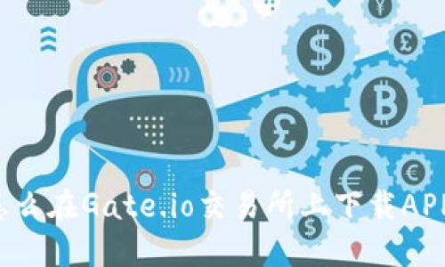 怎么在Gate.io交易所上下载APP？