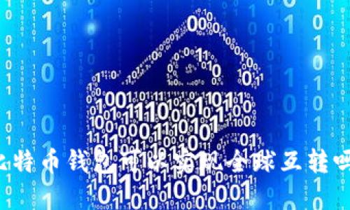 比特币钱包可以实现全球互转吗？