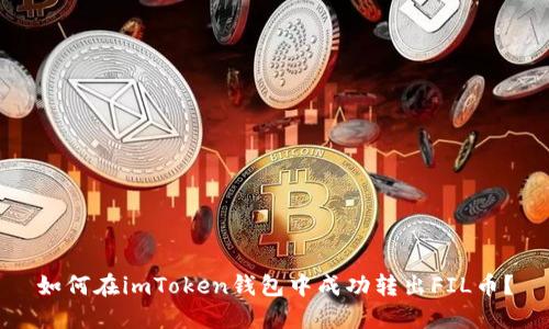 如何在imToken钱包中成功转出FIL币？
