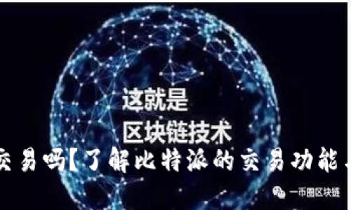 比特派能交易吗？了解比特派的交易功能与操作方法
