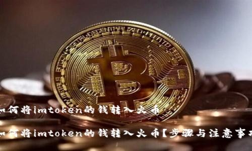 如何将imtoken的钱转入火币
如何将imtoken的钱转入火币?步骤与注意事项