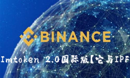 : 为什么选择Imtoken 2.0国际版？它与IPFS有什么关联？