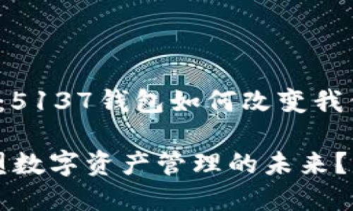 智能投资的新时代：5137钱包如何改变我们的财富管理方式？

5137钱包如何重塑数字资产管理的未来？