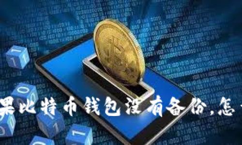 : 如果比特币钱包没有备份，怎么办？