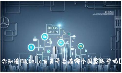 你知道Gate.io交易平台在哪个国家运营吗？