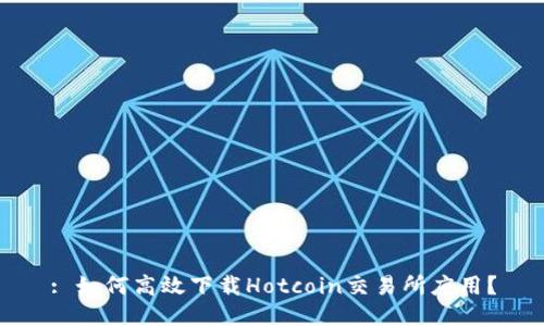 : 如何高效下载Hotcoin交易所应用？