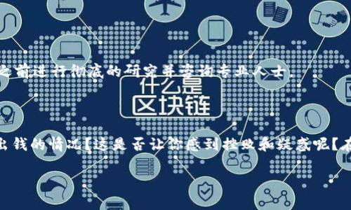 注意：以下内容旨在提供技术和常见问题的建议，不构成财务或法律建议。请在任何投资决策之前进行彻底的研究并咨询专业人士。

如何解决您在Upbit提不出资金的问题？

提到加密货币交易平台，Upbit是一个备受瞩目的平台。不过，你是否曾遇到过在Upbit里提不出钱的情况？这是否让你感到挫败和疑惑呢？在这篇文章中，我们将探讨一些可能的原因以及解决方案，让你可以再次自由地使用你的资金。

Upbit提不出钱的原因是什么？如何解决这个问题？