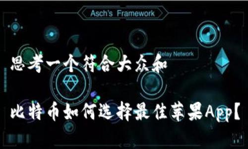 思考一个符合大众和

比特币如何选择最佳苹果App？
