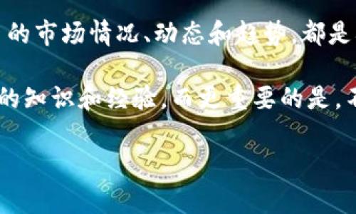 TRX（波场币）的价格会受到市场供需、投资者情绪以及整体市场趋势等多种因素的影响。因此，了解 TRX 当前的市场价格对于投资者、交易者和加密货币爱好者来说都是非常重要的。接下来，我们将深入探讨 TRX 的价格现状、影响因素及未来走势。

TRX 当前价格概述

截至最新数据显示，TRX 的价格约为 $0.XX（具体价格会实时变动）。这种价格波动让许多投资者密切关注市场动态，不断调整自己的投资策略。而与其他主流币种（如 Bitcoin 和 Ethereum）相比，TRX 的价格波动幅度通常较小，随着市场逐渐成熟，TRX 的价格表现也越来越稳定。

什么因素影响 TRX 的价格？

TRX 的价格不是孤立存在的，它受到多个因素的影响。首先，我们要考虑市场情绪。当投资者对市场持乐观态度时，通常会推动价格上涨，相反，悲观情绪则会导致价格下跌。

其次，技术发展也是一个关键因素。波场项目是否能够推出新的功能和应用，尤其是在 DeFi（去中心化金融）和 NFT（非同质化代币）领域的进展，会直接影响到 TRX 的需求。

此外，政策监管也是一个不可忽视的因素。各国对加密货币的监管政策可能会影响到投资者的信心，从而影响 TRX 的市场表现。

TRX 的市场表现与竞争

面对激烈的市场竞争，TRX 的表现有时会受到其他加密货币的挑战。尽管 TRX 是一家知名的项目，有着广泛的应用和活跃的社区，但如 Ethereum、Binance Smart Chain 等竞争对手不断推出新的功能和应用，可能会吸引部分用户的注意。

在这样的背景下，TRX 需要不断创新，保持项目的活力。市场的快速变化也促使波场团队积极寻求合作与扩展，以便在竞争中不落下风。

如何查看 TRX 实时价格？

如果你想了解 TRX 的实时价格，有多种渠道可供选择。最常见的方式是通过加密货币交易所，如 Binance、Coinbase、火币网等。交易所会提供最新的价格信息和市场动态。

另外，还有一些专业的网站提供实时价格监测服务，如 CoinMarketCap、CoinGecko 等。这些平台不仅提供 TRX 的当前价格，还能让你查看到历史价格数据、市场趋势以及交易量等信息。

投资 TRX 的风险与机会

投资 TRX 当然也不是一味的好机会，里面充满了风险。在决定投资之前，你应该充分研究和评估。这包括了解各种市场趋势、技术分析以及项目的基本面。

特别是由于加密货币市场普遍波动较大，短时间内可能会经历剧烈的价格波动。所以，对于那些不太了解市场的新手投资者来说，建议你在进入市场前做好充分的准备，风险管理无疑是重中之重。

TRX 的未来走势展望

尽管市场存在诸多不确定性，但 TRX 的未来仍然充满希望。波场团队在发展过程中不断探索新的应用场景，加上日益增长的用户基础，使得 TRX 有机会在未来获得更大的市场份额。

同时，随着去中心化金融、NFT 等趋势的突起，TRX 如能抓住这些机会，势必将增强其市场竞争力。总之，TRX 的未来走势很大程度上取决于市场环境及其团队的战略执行力。

总结

总体来看，TRX 当前价格及其未来走势，都是加密货币爱好者不可忽视的重要信息。无论你是投资者还是普通用户，了解 TRX 的市场情况、动态和趋势，都是确保你在这个快速变化的领域保持竞争力的重要基础。

如果你决定要投资 TRX，建议你时刻关注市场变化，把握时机，做好风险控制。希望你在这趟加密货币的旅途中，能够获取丰富的知识和经验。而更重要的是，不要把所有的鸡蛋放在一个篮子里，分散投资始终是明智之举！

如何掌握 TRX 当前价格并做出明智投资决策？