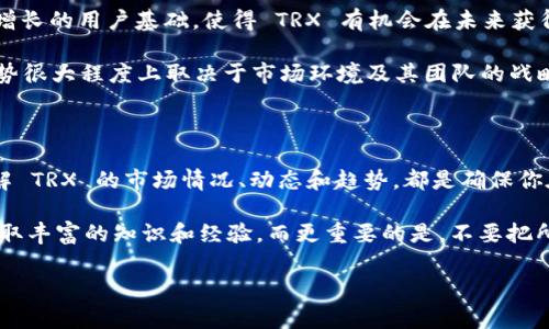 TRX（波场币）的价格会受到市场供需、投资者情绪以及整体市场趋势等多种因素的影响。因此，了解 TRX 当前的市场价格对于投资者、交易者和加密货币爱好者来说都是非常重要的。接下来，我们将深入探讨 TRX 的价格现状、影响因素及未来走势。

TRX 当前价格概述

截至最新数据显示，TRX 的价格约为 $0.XX（具体价格会实时变动）。这种价格波动让许多投资者密切关注市场动态，不断调整自己的投资策略。而与其他主流币种（如 Bitcoin 和 Ethereum）相比，TRX 的价格波动幅度通常较小，随着市场逐渐成熟，TRX 的价格表现也越来越稳定。

什么因素影响 TRX 的价格？

TRX 的价格不是孤立存在的，它受到多个因素的影响。首先，我们要考虑市场情绪。当投资者对市场持乐观态度时，通常会推动价格上涨，相反，悲观情绪则会导致价格下跌。

其次，技术发展也是一个关键因素。波场项目是否能够推出新的功能和应用，尤其是在 DeFi（去中心化金融）和 NFT（非同质化代币）领域的进展，会直接影响到 TRX 的需求。

此外，政策监管也是一个不可忽视的因素。各国对加密货币的监管政策可能会影响到投资者的信心，从而影响 TRX 的市场表现。

TRX 的市场表现与竞争

面对激烈的市场竞争，TRX 的表现有时会受到其他加密货币的挑战。尽管 TRX 是一家知名的项目，有着广泛的应用和活跃的社区，但如 Ethereum、Binance Smart Chain 等竞争对手不断推出新的功能和应用，可能会吸引部分用户的注意。

在这样的背景下，TRX 需要不断创新，保持项目的活力。市场的快速变化也促使波场团队积极寻求合作与扩展，以便在竞争中不落下风。

如何查看 TRX 实时价格？

如果你想了解 TRX 的实时价格，有多种渠道可供选择。最常见的方式是通过加密货币交易所，如 Binance、Coinbase、火币网等。交易所会提供最新的价格信息和市场动态。

另外，还有一些专业的网站提供实时价格监测服务，如 CoinMarketCap、CoinGecko 等。这些平台不仅提供 TRX 的当前价格，还能让你查看到历史价格数据、市场趋势以及交易量等信息。

投资 TRX 的风险与机会

投资 TRX 当然也不是一味的好机会，里面充满了风险。在决定投资之前，你应该充分研究和评估。这包括了解各种市场趋势、技术分析以及项目的基本面。

特别是由于加密货币市场普遍波动较大，短时间内可能会经历剧烈的价格波动。所以，对于那些不太了解市场的新手投资者来说，建议你在进入市场前做好充分的准备，风险管理无疑是重中之重。

TRX 的未来走势展望

尽管市场存在诸多不确定性，但 TRX 的未来仍然充满希望。波场团队在发展过程中不断探索新的应用场景，加上日益增长的用户基础，使得 TRX 有机会在未来获得更大的市场份额。

同时，随着去中心化金融、NFT 等趋势的突起，TRX 如能抓住这些机会，势必将增强其市场竞争力。总之，TRX 的未来走势很大程度上取决于市场环境及其团队的战略执行力。

总结

总体来看，TRX 当前价格及其未来走势，都是加密货币爱好者不可忽视的重要信息。无论你是投资者还是普通用户，了解 TRX 的市场情况、动态和趋势，都是确保你在这个快速变化的领域保持竞争力的重要基础。

如果你决定要投资 TRX，建议你时刻关注市场变化，把握时机，做好风险控制。希望你在这趟加密货币的旅途中，能够获取丰富的知识和经验。而更重要的是，不要把所有的鸡蛋放在一个篮子里，分散投资始终是明智之举！

如何掌握 TRX 当前价格并做出明智投资决策？