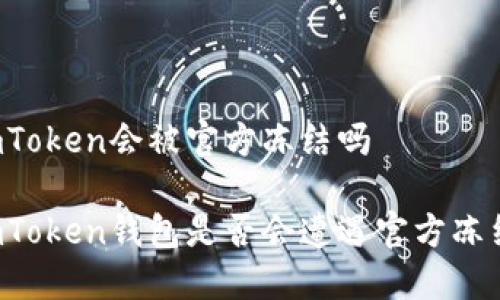 imToken会被官方冻结吗

imToken钱包是否会遭遇官方冻结？