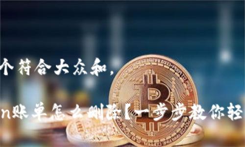 思考一个符合大众和。 

imtoken账单怎么删除？一步步教你轻松搞定！