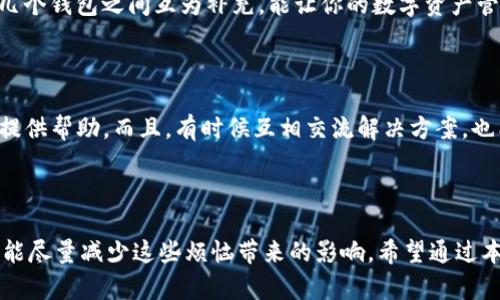   如何解决imToken等不上？你是否也遇到过这样的困扰？ / 

 guanjianci imToken, 钱包连接, 区块链, 加密货币, 网络问题 /guanjianci 

导言：当imToken等不上时，你该如何应对？

在这个数字时代，imToken作为一款广受欢迎的加密钱包，帮助我们轻松管理各种数字资产。然而，一些用户却常常会遇到“等不上”的情况，这不仅让人沮丧，还可能在急需进行交易时带来不必要的麻烦。今天，我们就来聊聊如何应对这些困扰，以及有哪些有效的解决方法。

遇到的问题：什么导致imToken等不上？

首先，我们来看看导致imToken等不上的常见原因。就像生活中遇到的麻烦一样，有时候难以预料。网络连接问题是最常见的原因之一。当你的网络信号不稳定或者网络速度较慢时，钱包的连接也可能出现延迟；同样地，服务器故障也是个需要考虑的因素。如果你在一个繁忙的时间段内用的人特别多，服务器可能会因为负载过重而缓慢。

其次是应用本身的问题，比如更新不及时或者出现了bug。大部分软件都会不时更新，以修复已知问题或者增强安全性。如果你没有及时更新自己的imToken，就可能遇到连接的问题。此外，手机的存储空间不足或者系统故障也可能是造成钱包无法正常运行的原因。这些因素虽然看似小，但是却对使用体验造成了较大的影响。

解决方案：如何克服imToken等不上的烦恼？

接下来，我们来看看解决这些问题的方法。首先，最直接的方式是检查你的网络连接。确保你连接到一个稳定的Wi-Fi网络，或者你的4G/5G信号良好。你可以尝试打开其他网页或者应用，确认网络是否正常。如果网络没有问题，可以考虑重启你的路由器，重新连接网络，有时候这样的小操作真的能解决一些意想不到的问题。

如果网络连接正常，接下来就要考虑imToken本身了。确保你正在使用的是最新版本的应用程序。如果你没有开启自动更新功能，记得手动去各大应用商店查找更新，并进行下载安装。这样不仅能解决已知的bug，还有可能新增一些便捷的功能，让你使用得更加顺手。

深入分析：防止imToken等不上要怎么做？

除了上述的应急措施，平时我们也可以采取一些预防措施，避免突发状况带来的烦恼。首先，你可以定期查看并更新你的imToken，保持应用在最新的状态。其次，建议大家定期备份自己的钱包信息，这不仅关乎资产的安全，也能在遇到问题时更快速地恢复。想象一下，当你在急需要用钱包的时候，却因为意外的bug而遗失了重要数据，真的是一场噩梦。

另外，如果经济条件允许，你可以考虑使用多个钱包进行资产的分散管理，这样即使一个钱包出现了问题，你的资产也不会受到全部影响。就像生活中遇到的风险管理一样，几个钱包之间互为补充，能让你的数字资产管理更加安全稳定。

用户反馈：分享你的imToken使用经验

想必大家在使用imToken的过程中都有各自的故事。不如来聊聊你在使用中的趣事以及遇到过的挑战。在我们这个数字货币圈中，大家分享自己的经历，无疑会为其他用户提供帮助。而且，有时候互相交流解决方案，也能加深我们对钱包和区块链技术的理解。你可能会发现，其实很多问题的解决方案都是别人已经遇到并克服过的。

总结：imToken等不上的应对之道

总的来说，面对imToken等不上的情况，我们需要冷静分析问题所在，并采取相应的解决措施。从最基础的网络检查到应用更新，再到日常的资产管理预防，只有合理应对，才能尽量减少这些烦恼带来的影响。希望通过本文的分享，大家能在使用钱包的过程中更加得心应手，避免不必要的麻烦。如果你有任何好的经验和想法，欢迎分享，让我们一起把这个数字资产管理的旅程走得更加顺利。